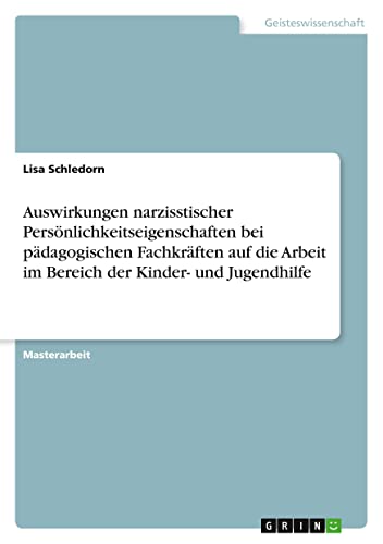 Auswirkungen narzisstischer Persönlichkeitseigenschaften bei pädagogischen Fachkräften auf die Arbeit im Bereich der Kinder- und Jugendhilfe