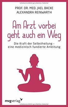 Am Arzt vorbei geht auch ein Weg: Die Kraft der Selbstheilung - eine medizinisch fundierte Anleitung