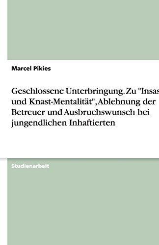 Geschlossene Unterbringung. Zu Insassen- und Knast-Mentalität, Ablehnung der Betreuer und Ausbruchswunsch bei jungendlichen Inhaftierten