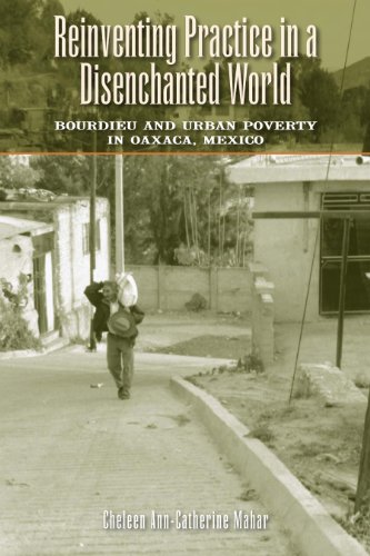 Reinventing Practice in a Disenchanted World: Bourdieu and Urban Poverty in Oaxaca, Mexico