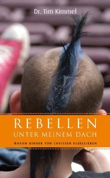 Rebellen unter meinem Dach: Warum Kinder von Christen rebellieren