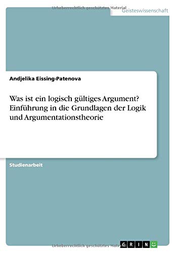 Was ist ein logisch gültiges Argument? Einführung in die Grundlagen der Logik und Argumentationstheorie