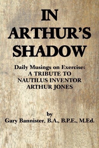IN ARTHUR'S SHADOW: Daily Musings on Exercise: A TRIBUTE TO NAUTILUS INVENTOR ARTHUR JONES