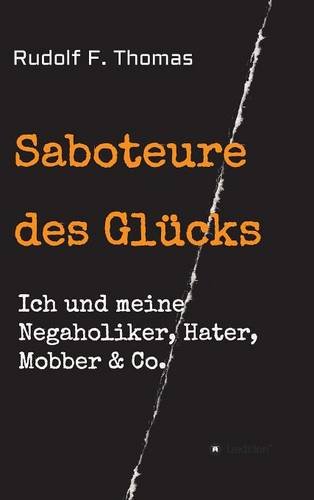 Saboteure des Glücks: Ich und meine Negaholiker, Hater, Mobber & Co.