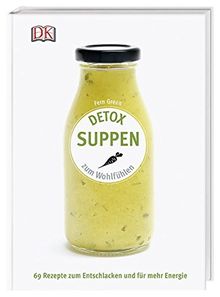 Detox Suppen: Zum Wohlfühlen. 69 Rezepte zum Entschlacken und für mehr Energie