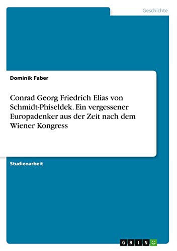 Conrad Georg Friedrich Elias von Schmidt-Phiseldek. Ein vergessener Europadenker aus der Zeit nach dem Wiener Kongress
