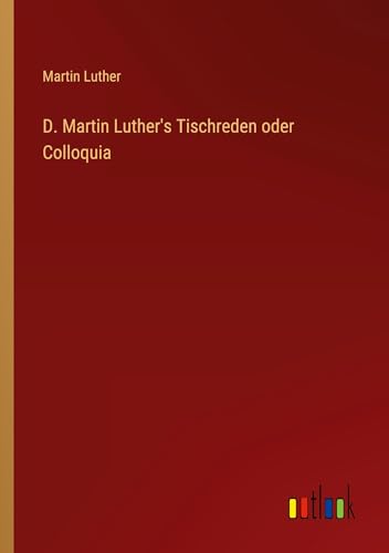 D. Martin Luther's Tischreden oder Colloquia