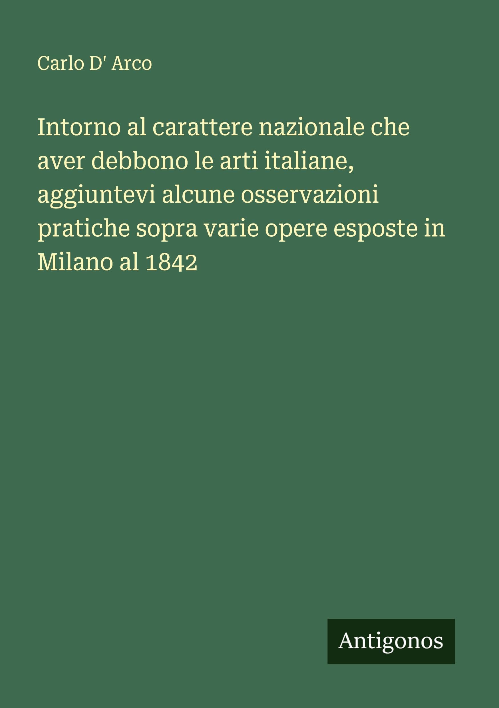 Intorno al carattere nazionale che aver debbono le arti italiane, aggiuntevi alcune osservazioni pratiche sopra varie opere esposte in Milano al 1842