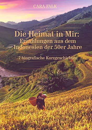 Die Heimat in Mir: Erzählungen aus dem Indonesien der 50er Jahre: 7 biografische Kurzgeschichten