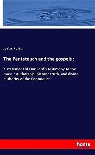 The Pentateuch and the gospels :: a statement of Our Lord's testimony to the mosaic authorship, historic truth, and divine authority of the Pentateuch