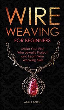 Wire Weaving for Beginners: Make Your First Wire Jewelry Project and Learn Wire Weaving Skills