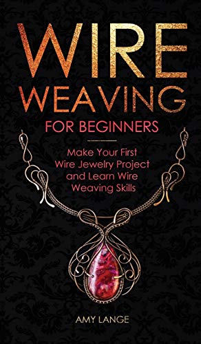Amy Lange Wire Weaving For Beginners, Make Your First Wire Jewelry Project And Learn Wire Weaving Skills