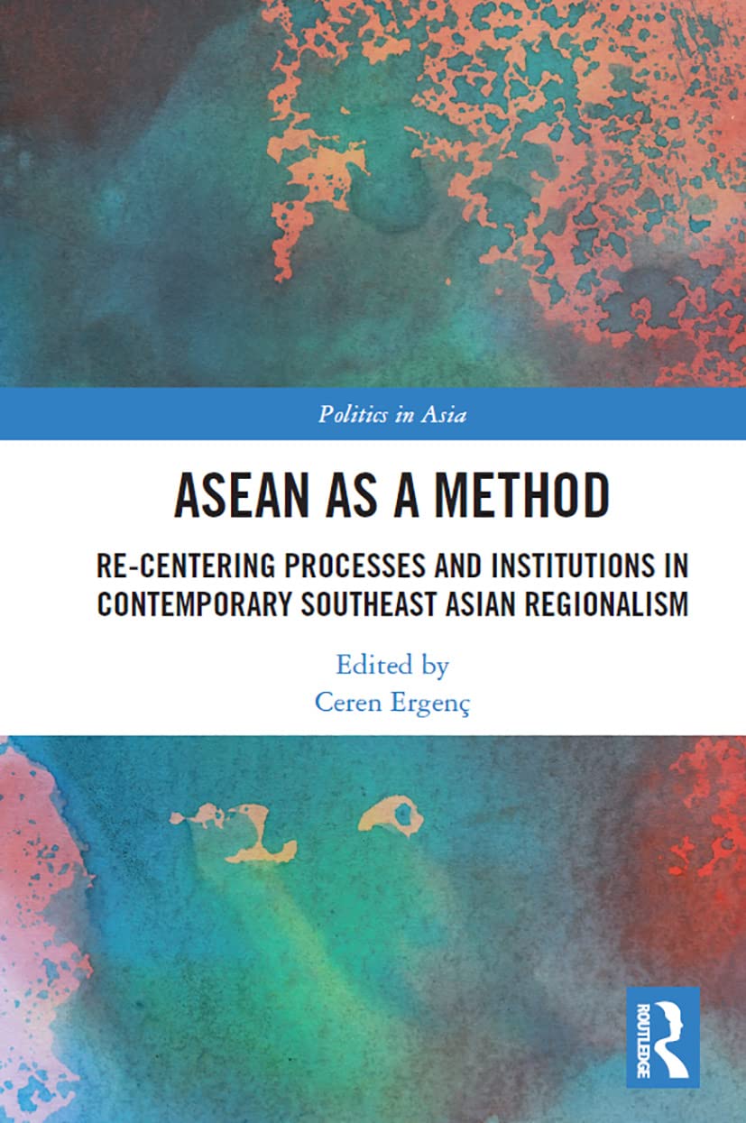 ASEAN as a Method: Re-centering Processes and Institutions in Contemporary Southeast Asian Regionalism (Politics in Asia)
