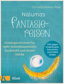 Nalumas Fantasiereisen: Kindergeschichten für mehr Selbstbewusstsein, Zuversicht und innere Stärke - (Hilft gegen Kinderängste, Schulstress und andere Sorgen) - Ab fünf Jahre