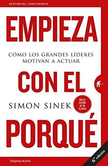 Empieza Con el Porque: Como los Grandes Lideres Motivan A Actuar = Start with Why: Cómo los grandes líderes motivan a actuar (Gestión del conocimiento)