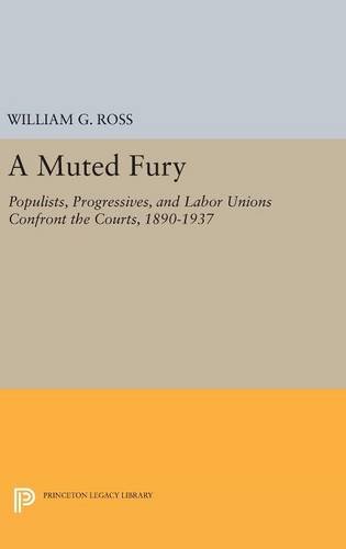 A Muted Fury: Populists, Progressives, and Labor Unions Confront the Courts, 1890-1937 (Princeton Legacy Library)