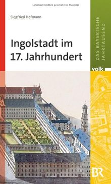 Das bayerische Jahrtausend, Band 7: Ingolstadt im 17. Jahrhundert