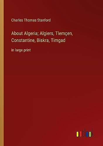 About Algeria; Algiers, Tlemçen, Constantine, Biskra, Timgad: in large print