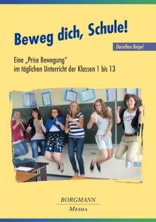 Beweg dich, Schule!: Eine Prise Bewegung im täglichen Unterricht der Klassen 1 bis 13