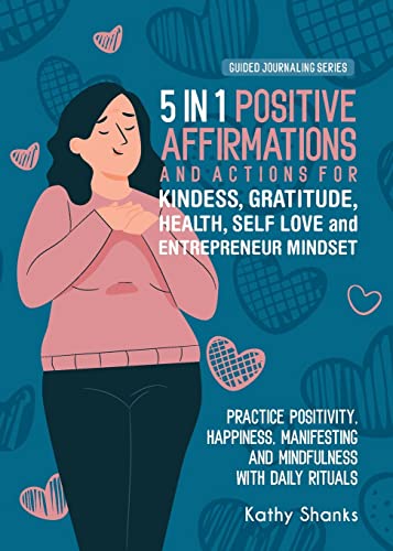 5 in 1 Affirmations for Kindness, Gratitude, Health, Self Love and the Entrepreneur: Practice Positivity, Happiness, Manifesting and Mindfulness with ... Strength and Confidence (Guided Journaling)