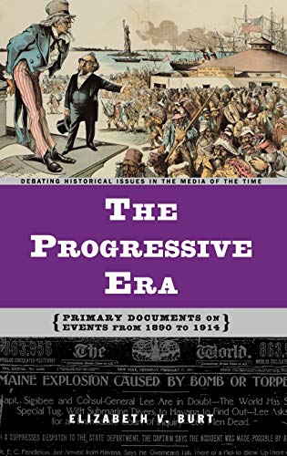 The Progressive Era: Primary Documents on Events from 1890 to 1914 (Debating Historical Issues in the Media of the Time)
