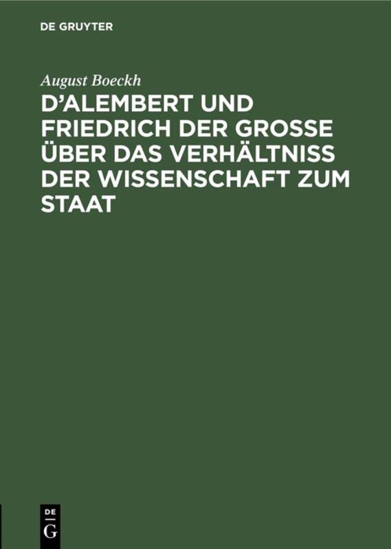 D’Alembert und Friedrich der Große über das Verhältniß der Wissenschaft zum Staat: Akademische Einleitungsrede; vorgetragen in der öffentlichen ... Friedrich des Großen, am 25. Januar 1838