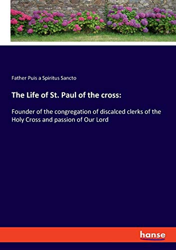 The Life of St. Paul of the cross:: Founder of the congregation of discalced clerks of the Holy Cross and passion of Our Lord