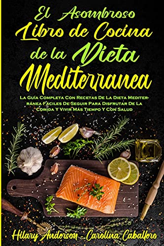 El Asombroso Libro De Cocina De La Dieta Mediterránea: La Guía Completa Con Recetas De La Dieta Mediterránea Fáciles De Seguir Para Disfrutar De La ... Diet Cookbook) (Spanish Version)