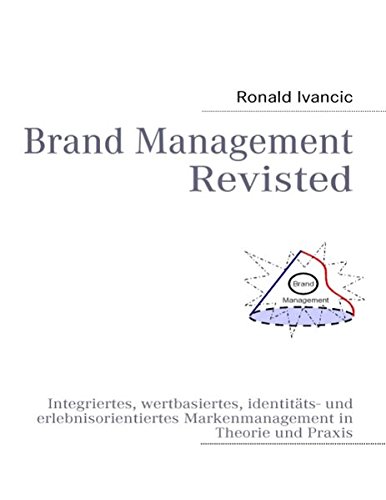 Brand Management Revisted: Integriertes, wertbasiertes, identitäts- und erlebnisorientiertes Markenmanagement in Theorie und Praxis
