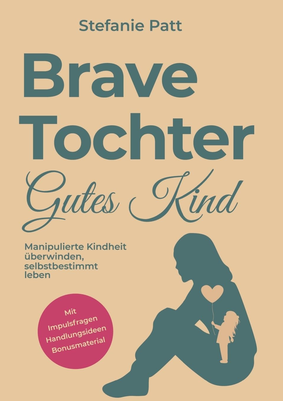 Brave Tochter gutes Kind: Manipulierte Kindheit überwinden, selbstbestimmt leben