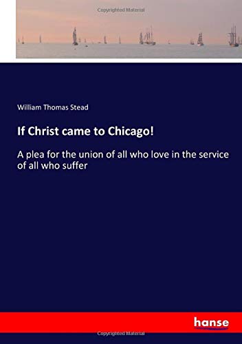 If Christ came to Chicago!: A plea for the union of all who love in the service of all who suffer