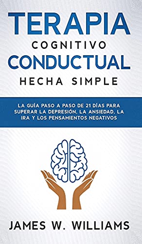 Terapia cognitivo conductual: La guía paso a paso de 21 días para superar la depresión, la ansiedad, la ira y los pensamientos negativos (Inteligencia Emocional Práctica, Band 3)