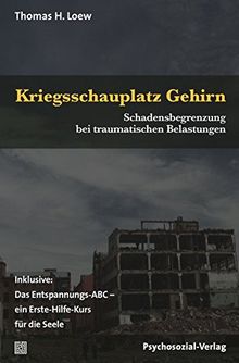 Kriegsschauplatz Gehirn: Schadensbegrenzung bei traumatischen Belastungen. Inklusive: Das Entspannungs-ABC - ein Erste-Hilfe-Kurs für die Seele (verstehen lernen)