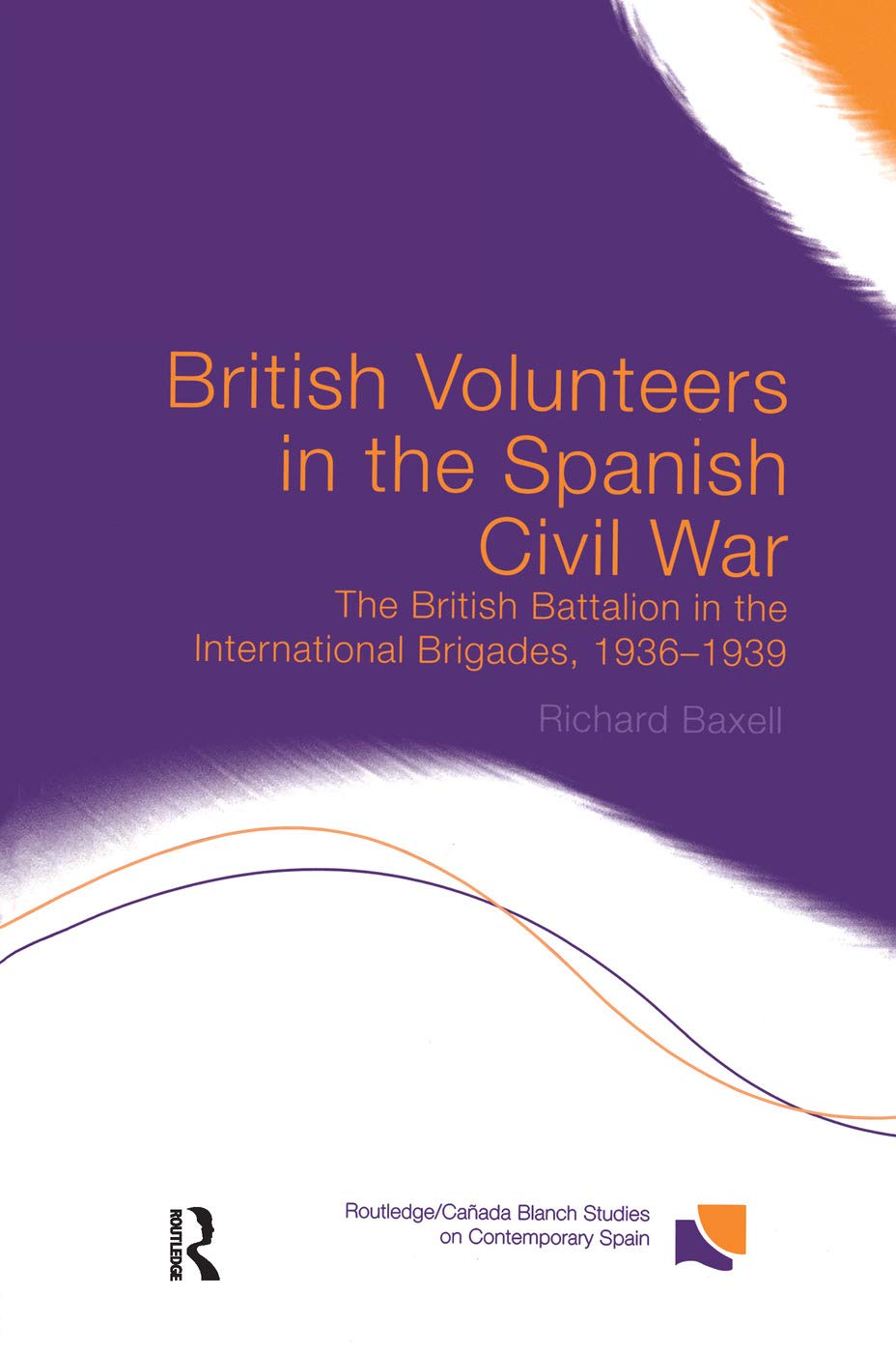 British Volunteers in the Spanish Civil War: The British Battalion in the International Brigades, 1936-1939 (Routledge/Canada Blanch Studies on Contemporary Spain, 10201, Band 10201)