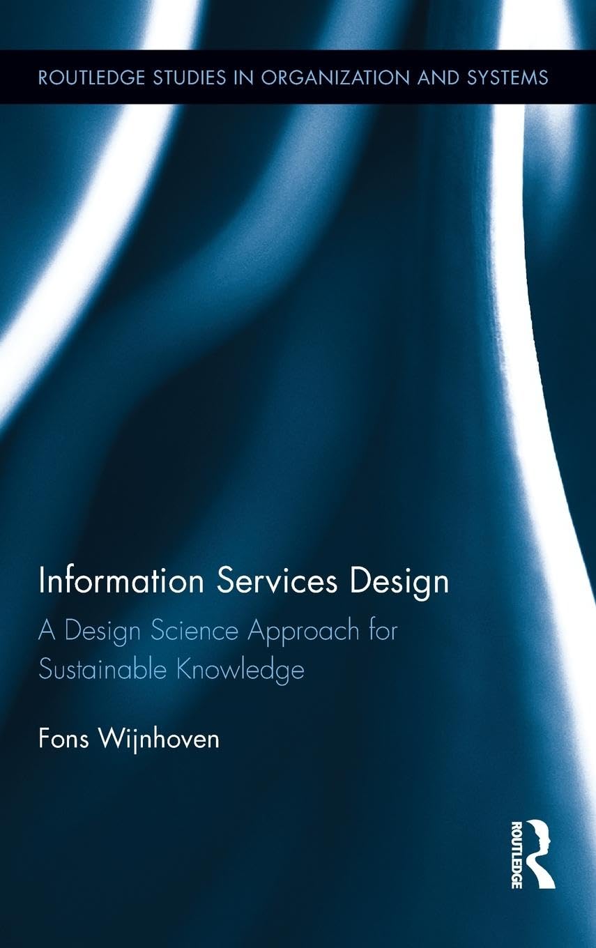 Information Services Design: A Design Science Approach for Sustainable Knowledge (Routledge Studies in Organization and Systems, 2, Band 2)