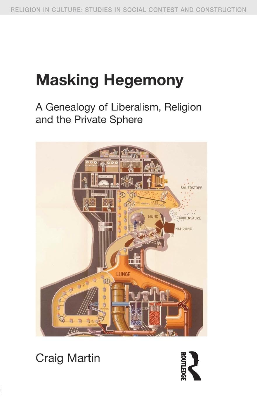 Masking Hegemony: A Genealogy of Liberalism, Religion and the Private Sphere (Religion in Culture: Studies in Social Contest and Construction)
