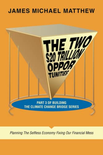 The Two $20 Trillion Opportunities: Part 3 of Building the Climate Change Bridge Series Planning the Selfless Economy Fixing Our Financial Mess