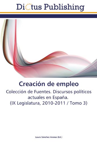 Creación de empleo: Colección de Fuentes. Discursos políticos actuales en España. (IX Legislatura, 2010-2011 / Tomo 3)