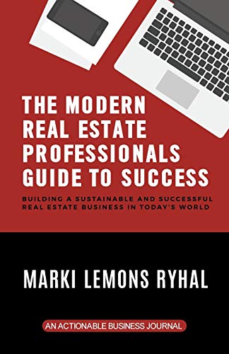 The Modern Real Estate Professionals Guide to Success: Building a Sustainable and Successful Real Estate Business in Today's World