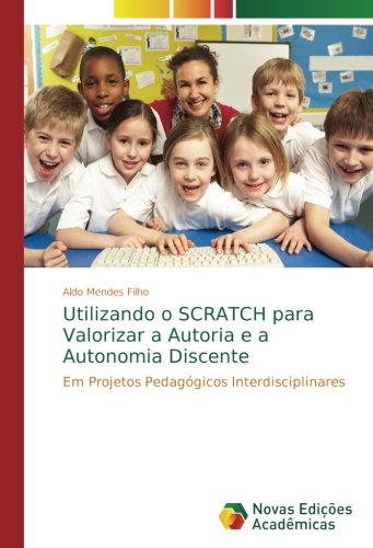 Utilizando o SCRATCH para Valorizar a Autoria e a Autonomia Discente: Em Projetos Pedagógicos Interdisciplinares
