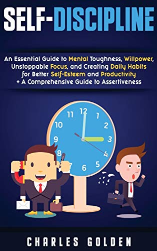Self-Discipline: An Essential Guide to Mental Toughness, Willpower, Unstoppable Focus, and Creating Daily Habits for Better Self-Esteem and Productivity + A Comprehensive Guide to Assertiveness