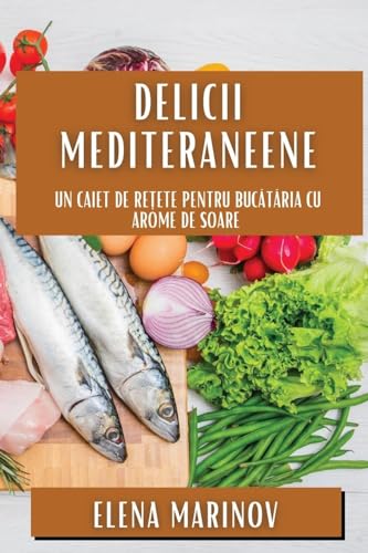 Delicii Mediteraneene: Un Caiet de Re¿ete pentru Buc¿t¿ria cu Arome de Soare