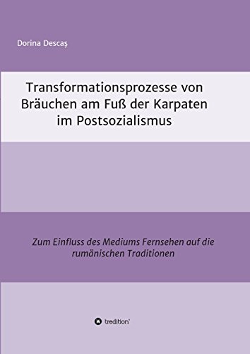 Transformationsprozesse von Bräuchen am Fuß der Karpaten im Postsozialismus: Zum Einfluss des Mediums Fernsehen auf die rumänischen Traditionen