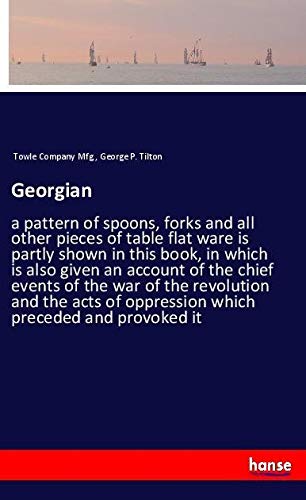 Georgian: a pattern of spoons, forks and all other pieces of table flat ware is partly shown in this book, in which is also given an account of the ... of oppression which preceded and provoked it