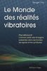 Le monde des réalités vibratoires : pour découvrir l'univers subtil des énergies présentes dans les formes, les signes et les symboles