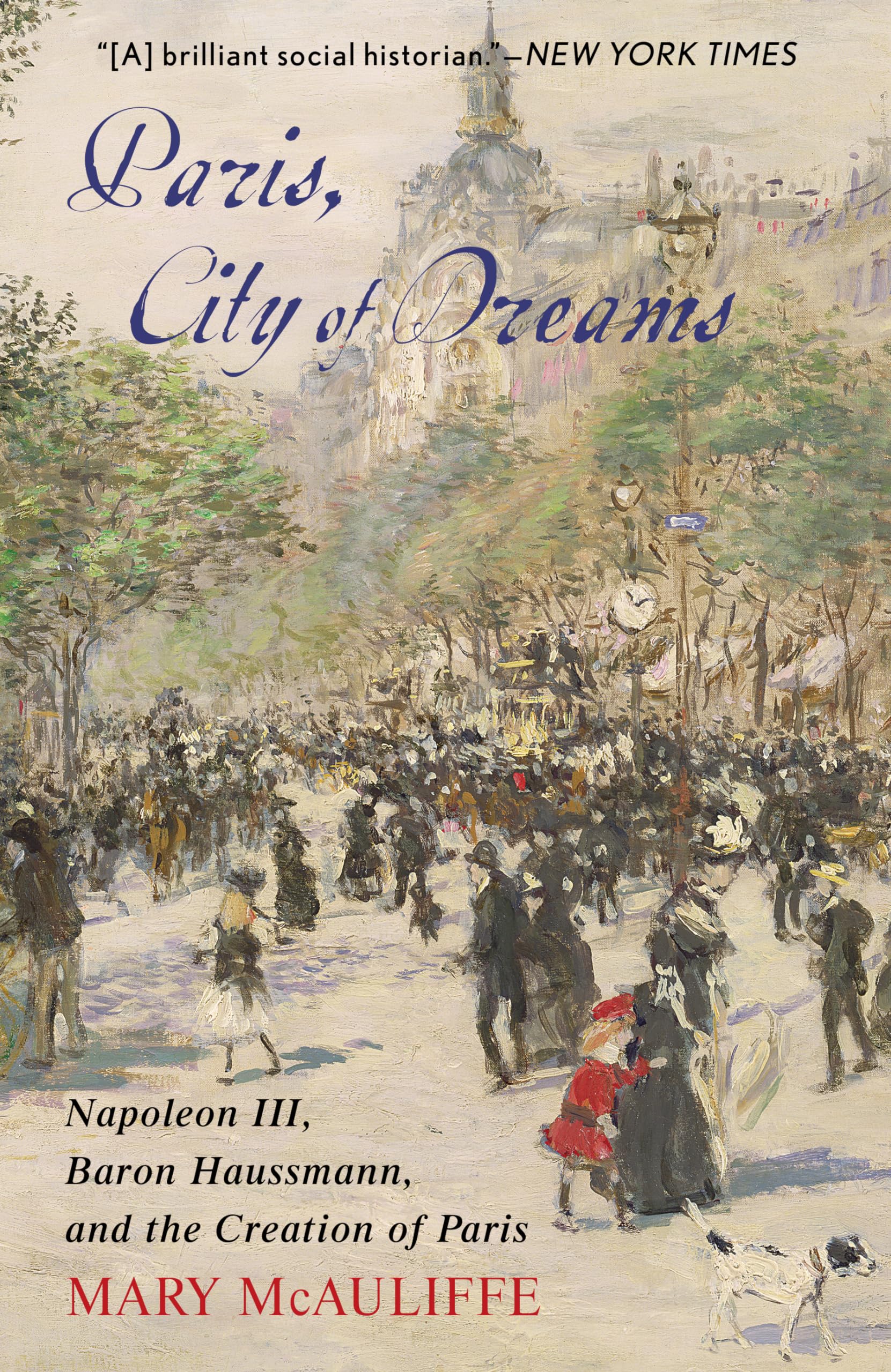 Mary Mcauliffe Paris, City Of Dreams, Napoleon Iii, Baron Haussmann, And The Creation Of Paris