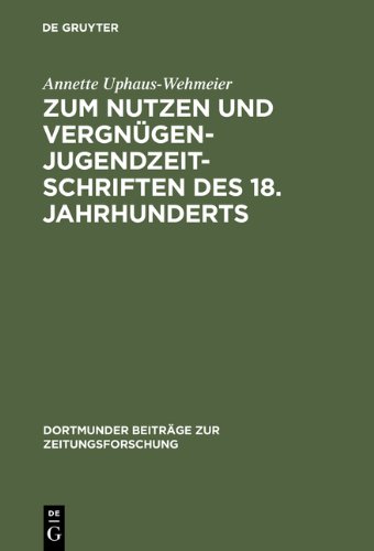Dortmunder Beiträge zur Zeitungsforschung 38: Zum Nutzen und Vergnügen - Jugendzeitschriften des 18. Jahrhunderts. Ein Beitrag zur Kommunikationsgeschichte
