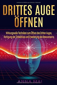 Drittes Auge öffnen: Wirkungsvolle Techniken zum Öffnen des Dritten Auges, Reinigung der Zirbeldrüse und Erweiterung des Bewusstseins