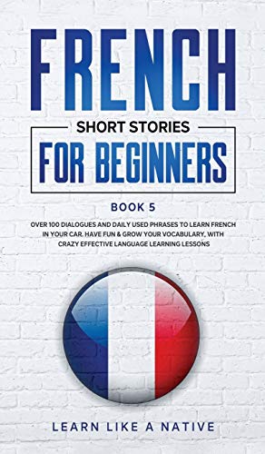 French Short Stories for Beginners Book 5: Over 100 Dialogues and Daily Used Phrases to Learn French in Your Car. Have Fun & Grow Your Vocabulary, ... Learning Lessons (French for Adults, Band 5)