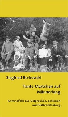 Tante Martchen auf Männerfang: Kriminalfälle aus Ostpreußen, Schlesien und Ostbrandenburg